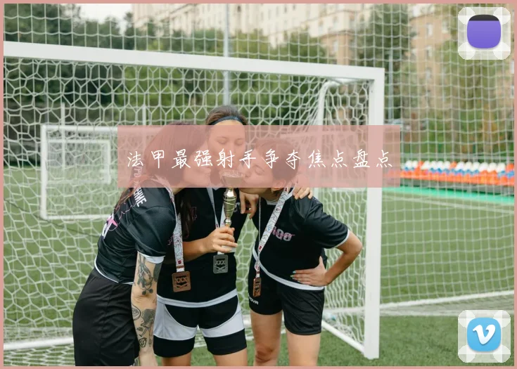 法甲最强射手争夺焦点盘点