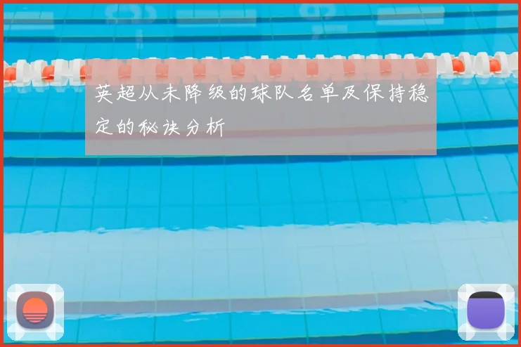 英超从未降级的球队名单及保持稳定的秘诀分析