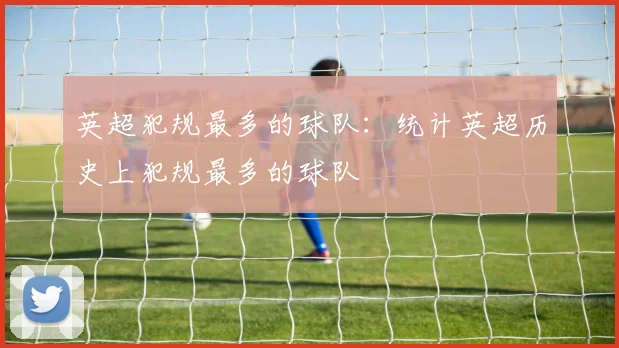 英超犯规最多的球队：统计英超历史上犯规最多的球队