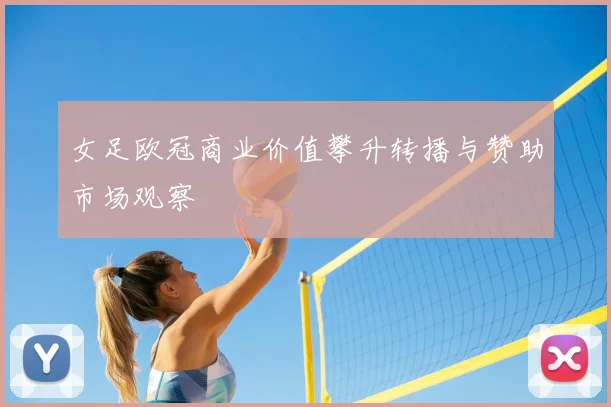 女足欧冠商业价值攀升转播与赞助市场观察