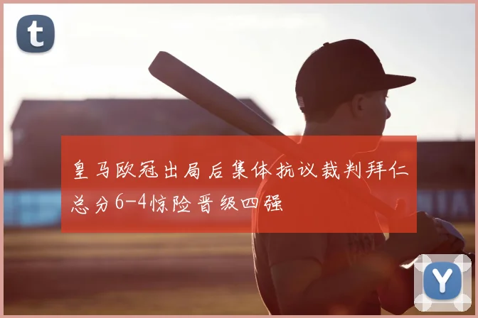 皇马欧冠出局后集体抗议裁判拜仁总分6-4惊险晋级四强