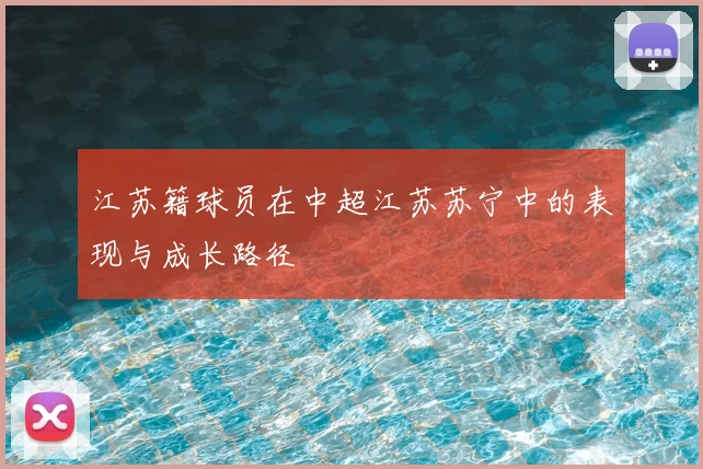 江苏籍球员在中超江苏苏宁中的表现与成长路径