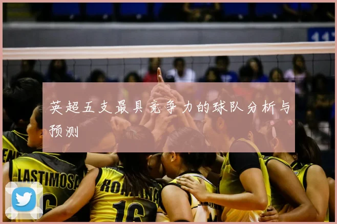 英超五支最具竞争力的球队分析与预测