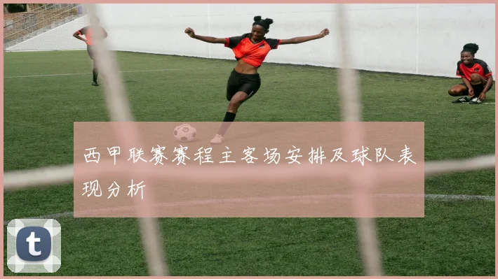 西甲联赛赛程主客场安排及球队表现分析