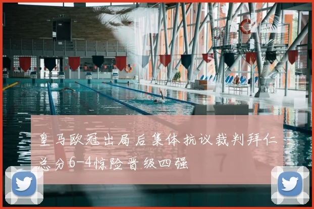 皇马欧冠出局后集体抗议裁判拜仁总分6-4惊险晋级四强